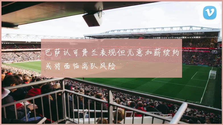 巴萨认可费兰表现但无意加薪续约或将面临离队风险