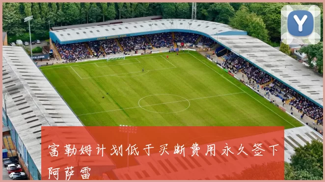 富勒姆计划低于买断费用永久签下阿萨雷