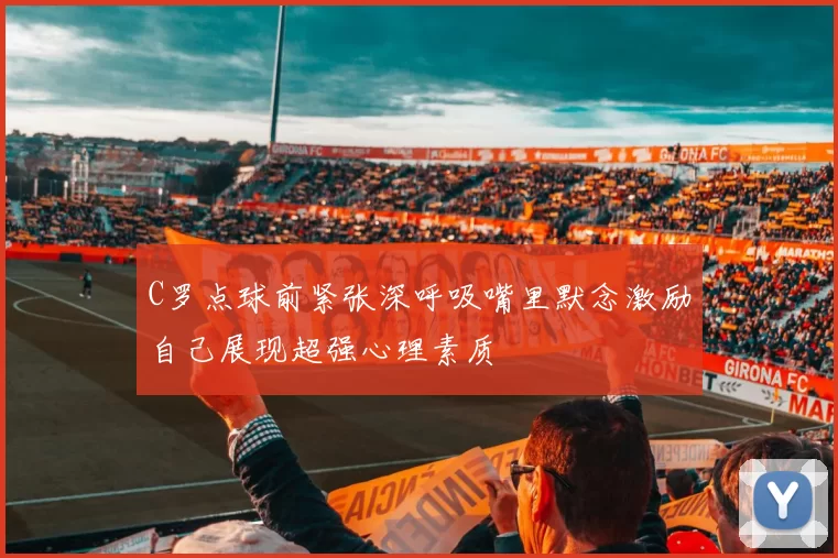 C罗点球前紧张深呼吸嘴里默念激励自己展现超强心理素质