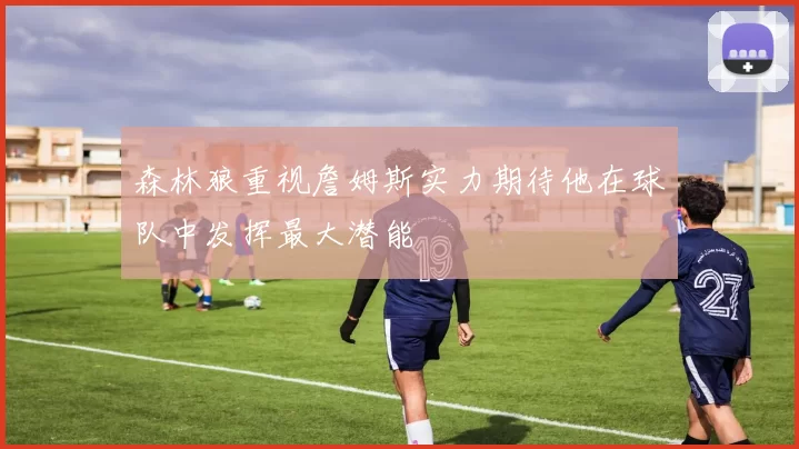 森林狼重视詹姆斯实力期待他在球队中发挥最大潜能