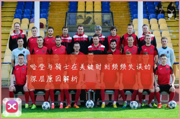 哈登与骑士在关键时刻频频失误的深层原因解析