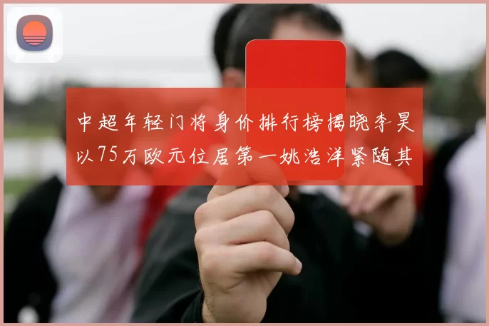 中超年轻门将身价排行榜揭晓李昊以75万欧元位居第一姚浩洋紧随其后