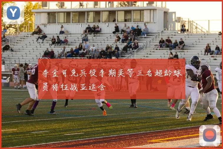 夺金可免兵役李期奕等三名超龄球员将征战亚运会