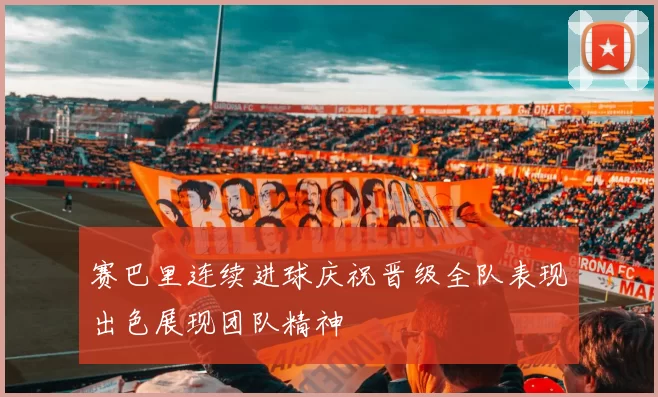 赛巴里连续进球庆祝晋级全队表现出色展现团队精神