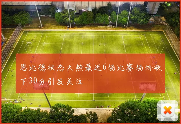 恩比德状态火热最近6场比赛场均砍下30分引发关注