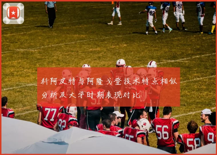 科阿皮特与阿隆戈登技术特点相似分析及大学时期表现对比