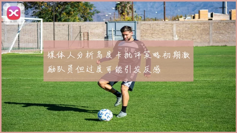 媒体人分析乌度卡批评策略初期激励队员但过度可能引发反感