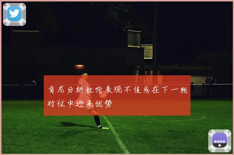 肯尼分析杜伦表现不佳或在下一轮对位中迎来优势