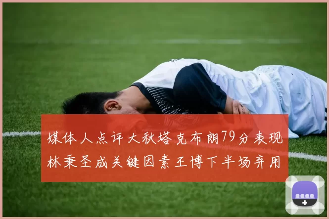 媒体人点评大秋塔克布朗79分表现林秉圣成关键因素王博下半场弃用孙铭徽引发热议