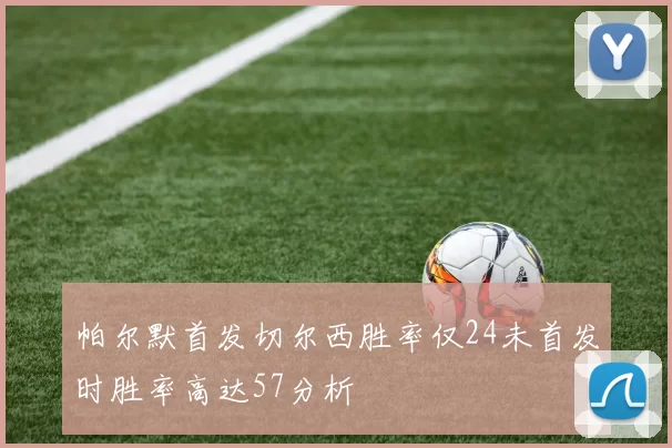 帕尔默首发切尔西胜率仅24未首发时胜率高达57分析